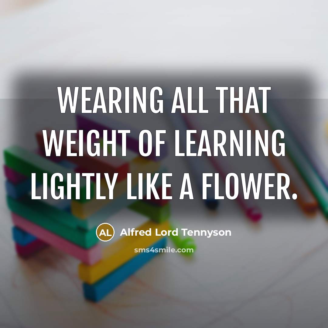 “Wearing all that weight Of learning lightly like a flower.…” quote by Alfred Lord Tennyson