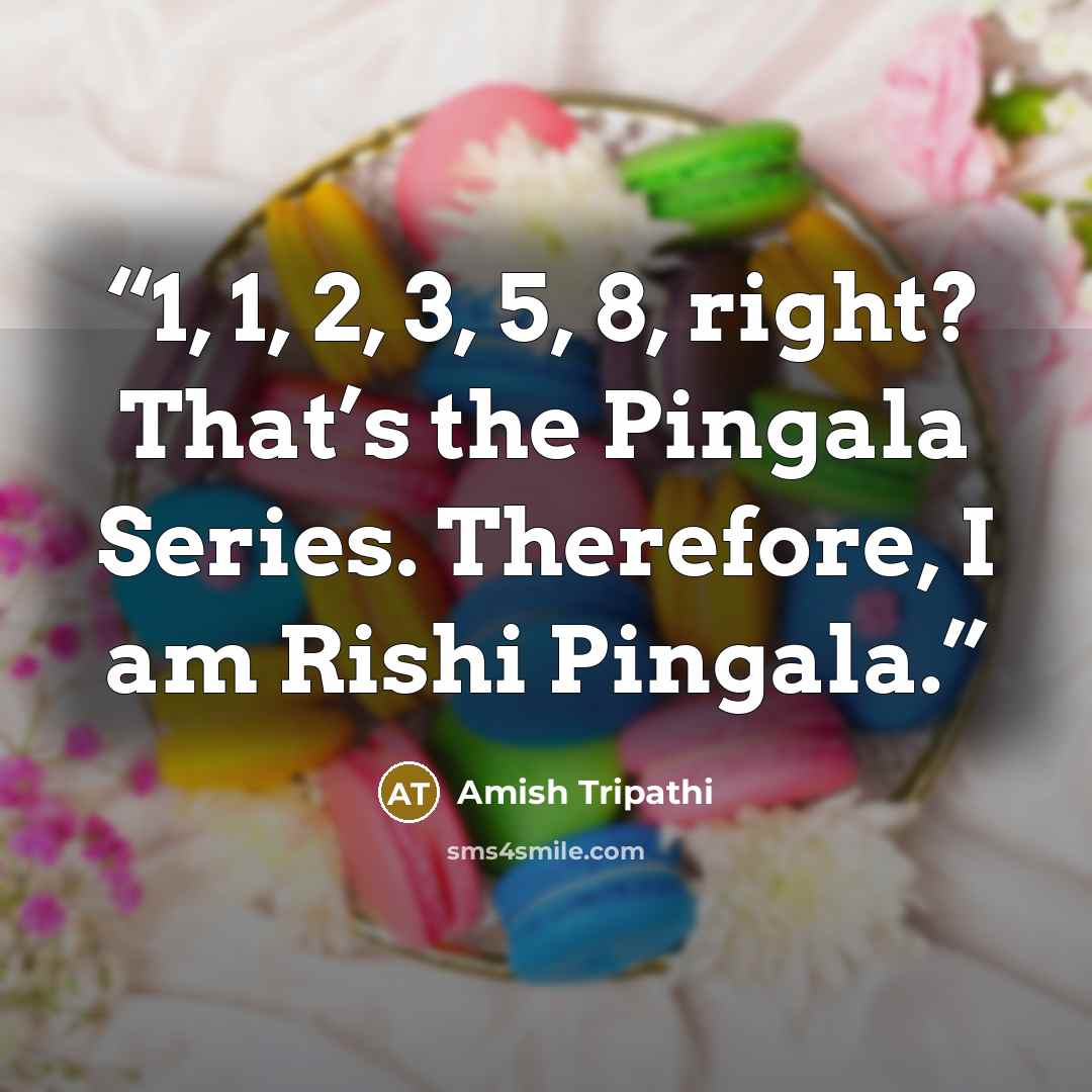 “1, 1, 2, 3, 5, 8, right? That’s the Pingala Series. Therefore, I am Rishi Pingala.” quote by Amish Tripathi
