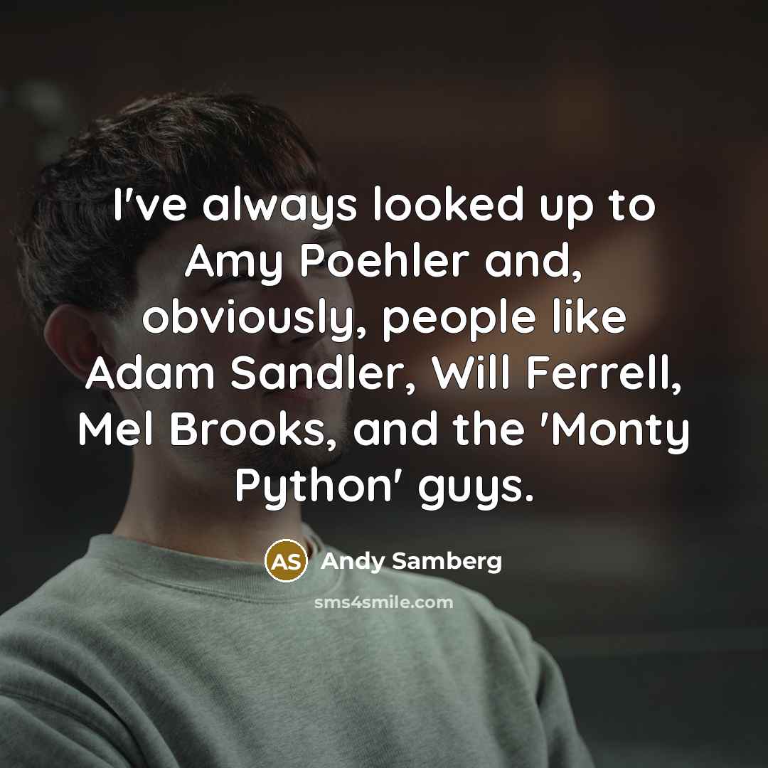 “I've always looked up to Amy Poehler and, obviously, people like Adam Sandler, Will Ferrell, Mel Brooks, and the 'Monty Python' guys.” quote by Andy Samberg