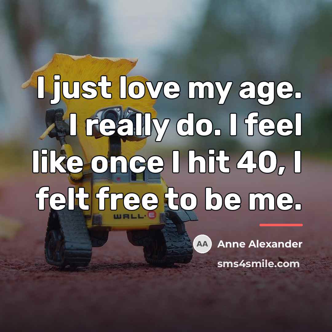 “I just love my age. I really do. I feel…” quote by Anne Alexander