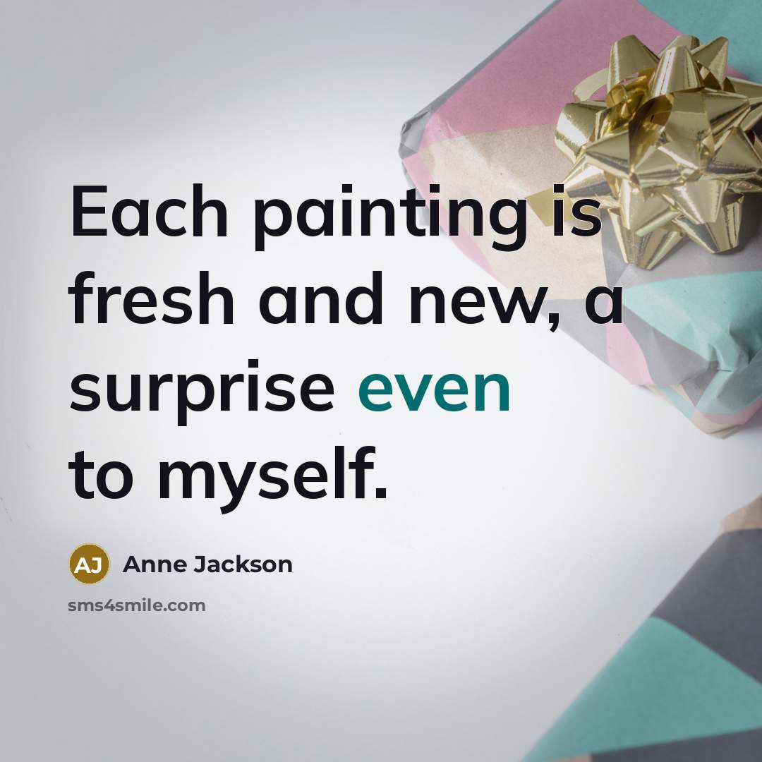 “Each painting is fresh and new, a surprise even to…” quote by Anne Jackson