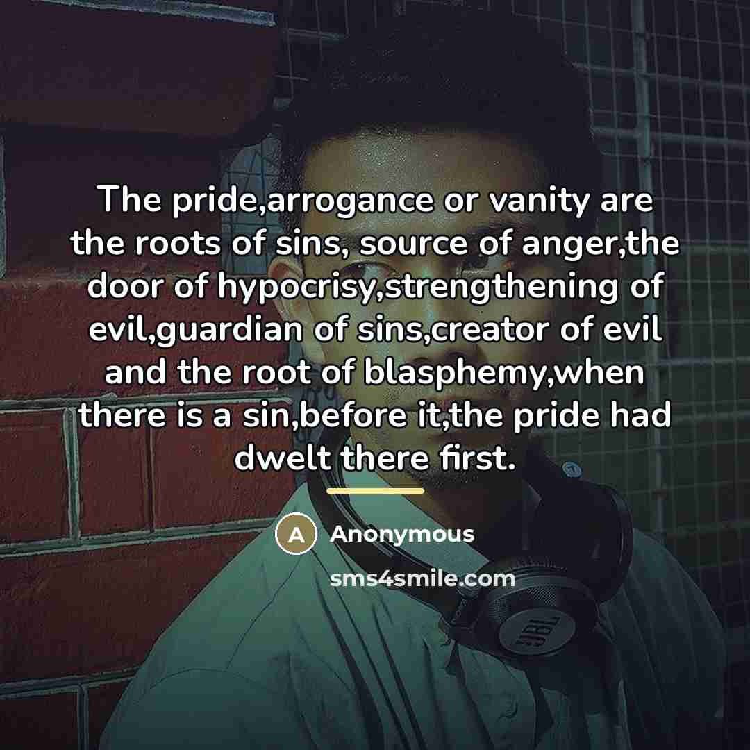 “The pride,arrogance or vanity are the roots of sins, source…” quote by Anonymous