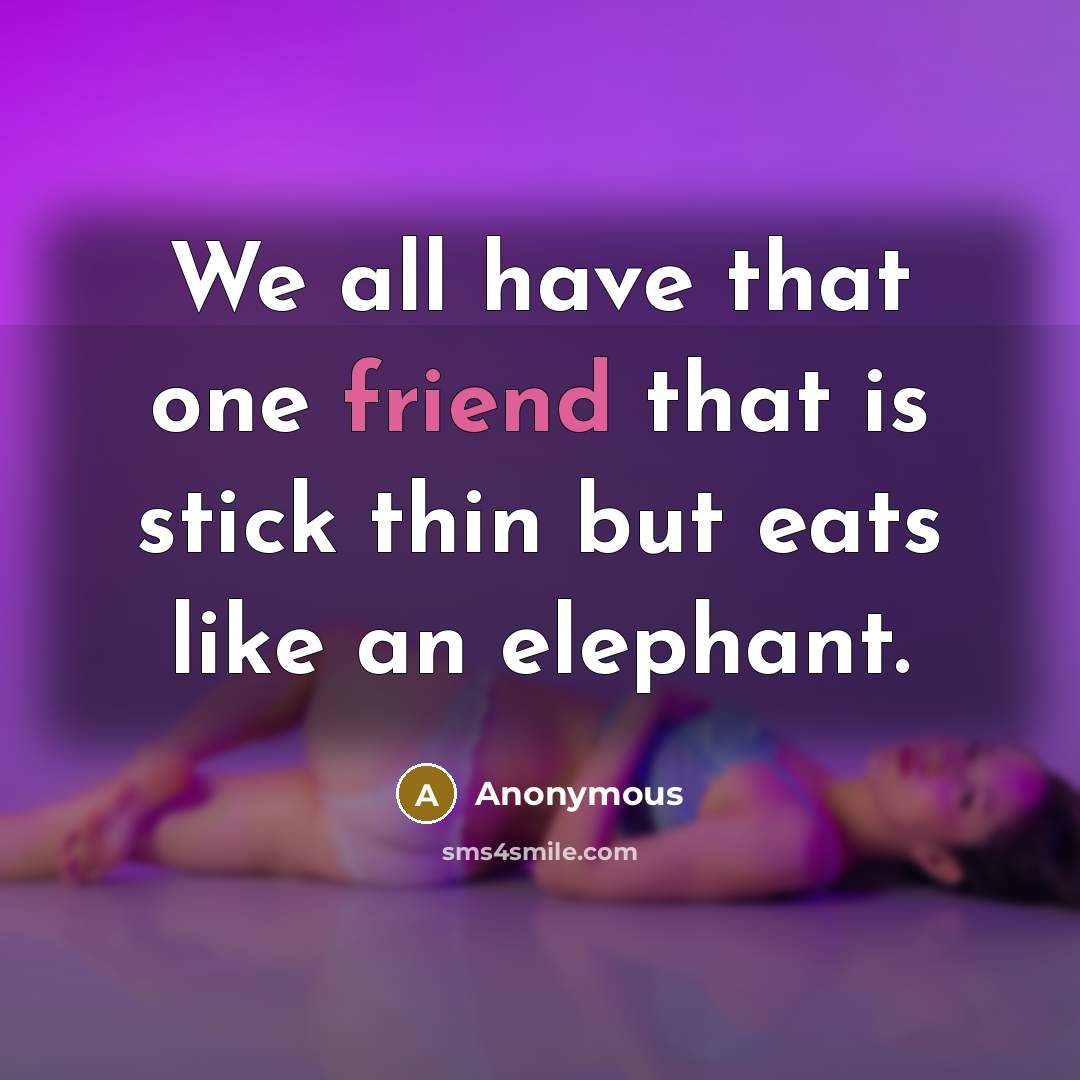 “We all have that one friend that is stick thin…” quote by Anonymous