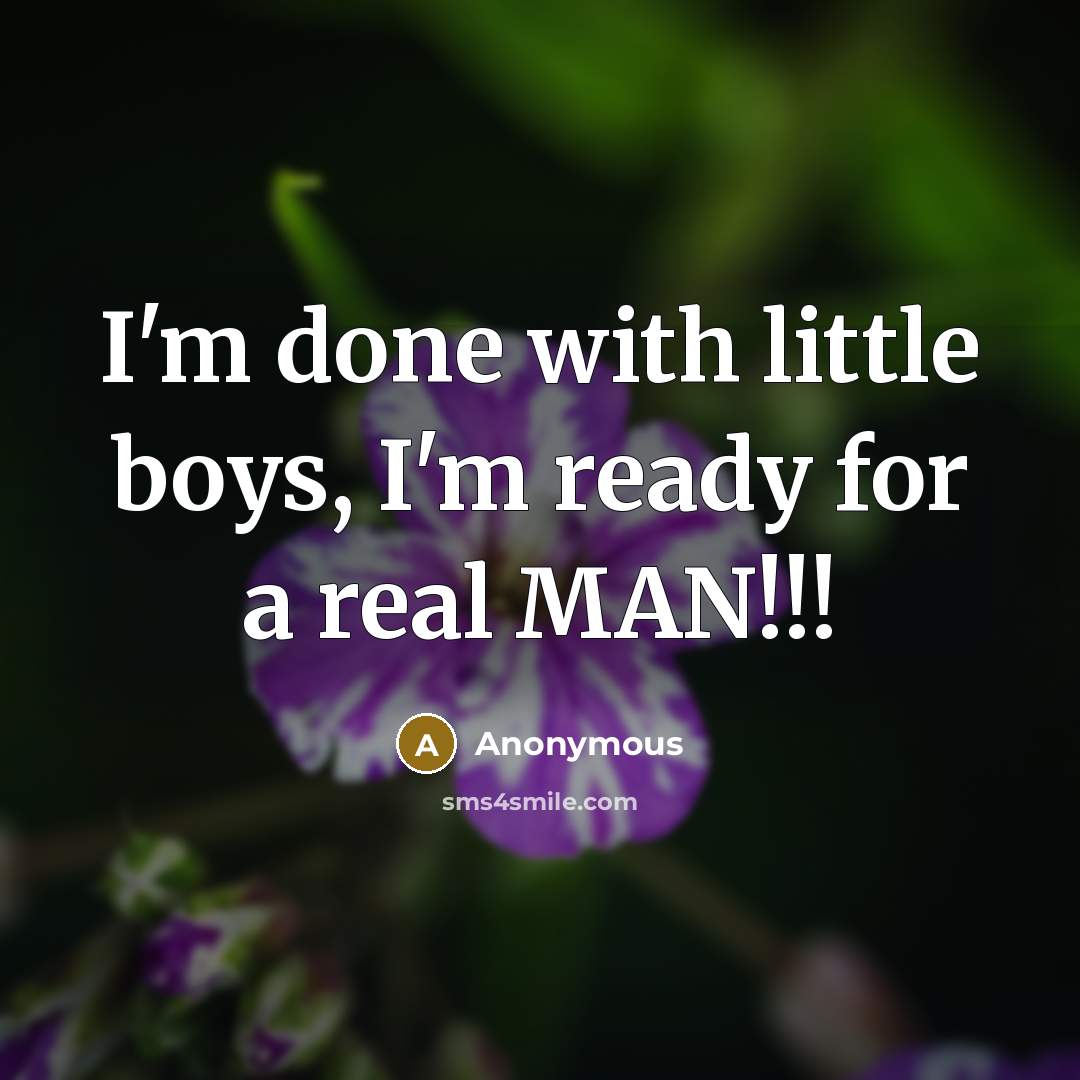“I'm done with little boys, I'm ready for a real MAN!!!” quote by Anonymous