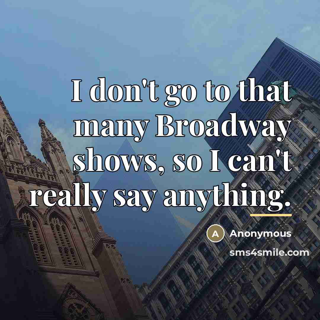 “I don't go to that many Broadway shows, so I…” quote by Anonymous