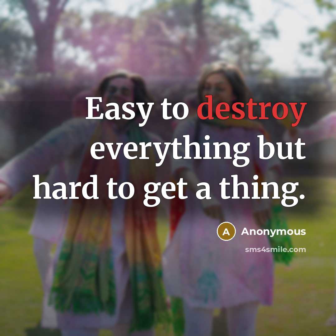 “Easy to destroy everything but hard to get a thing.…” quote by Anonymous