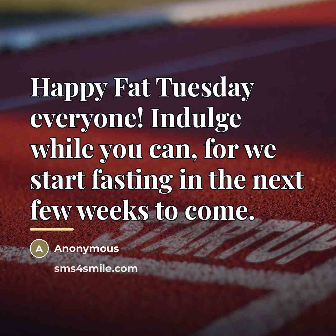 “Happy Fat Tuesday everyone! Indulge while you can, for we…” quote by Anonymous