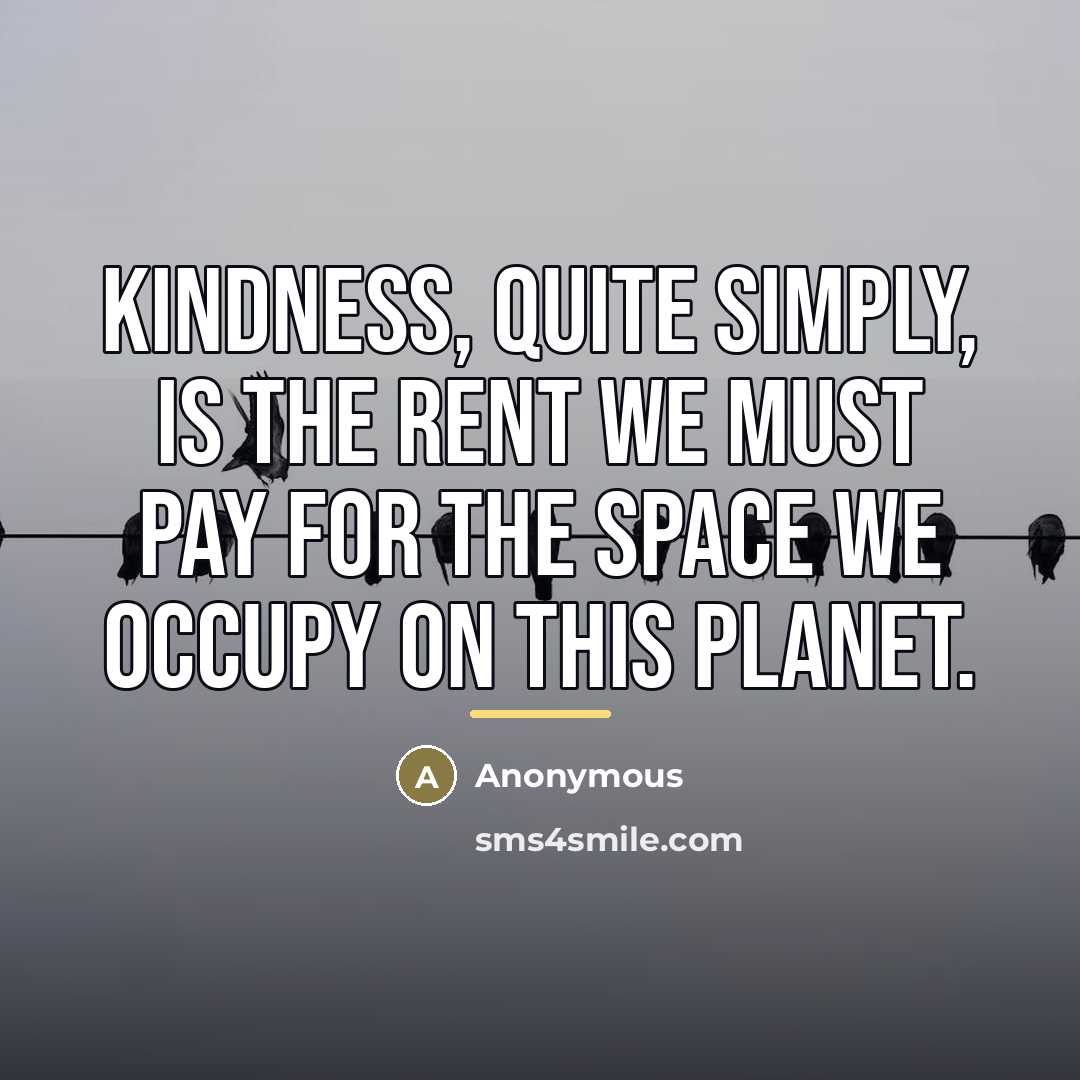 “Kindness, quite simply, is the rent we must pay for…” quote by Anonymous
