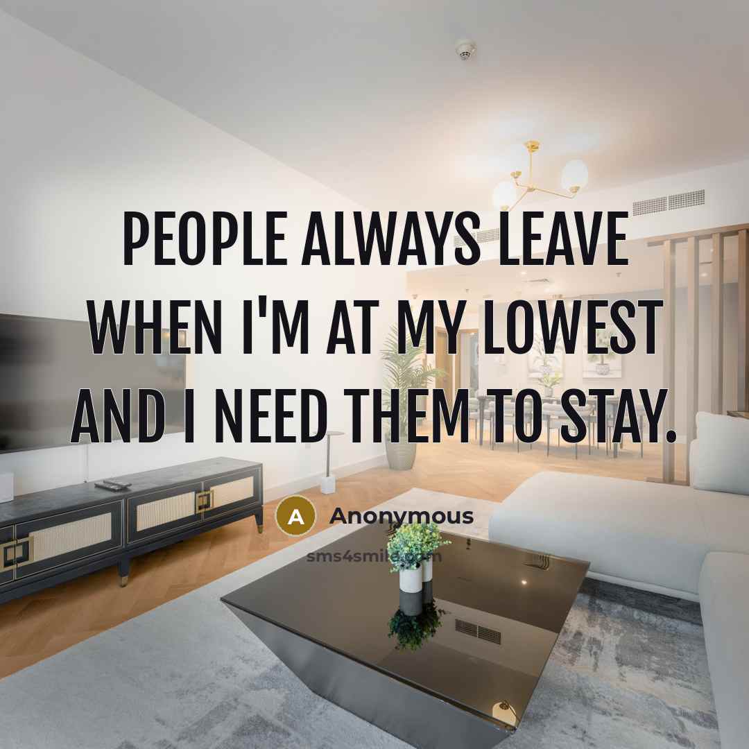 “People always leave when I'm at my lowest and I need them to stay.” quote by Anonymous