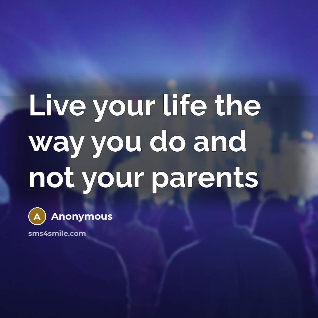 “Live your life the way you do and not your…” quote by Anonymous