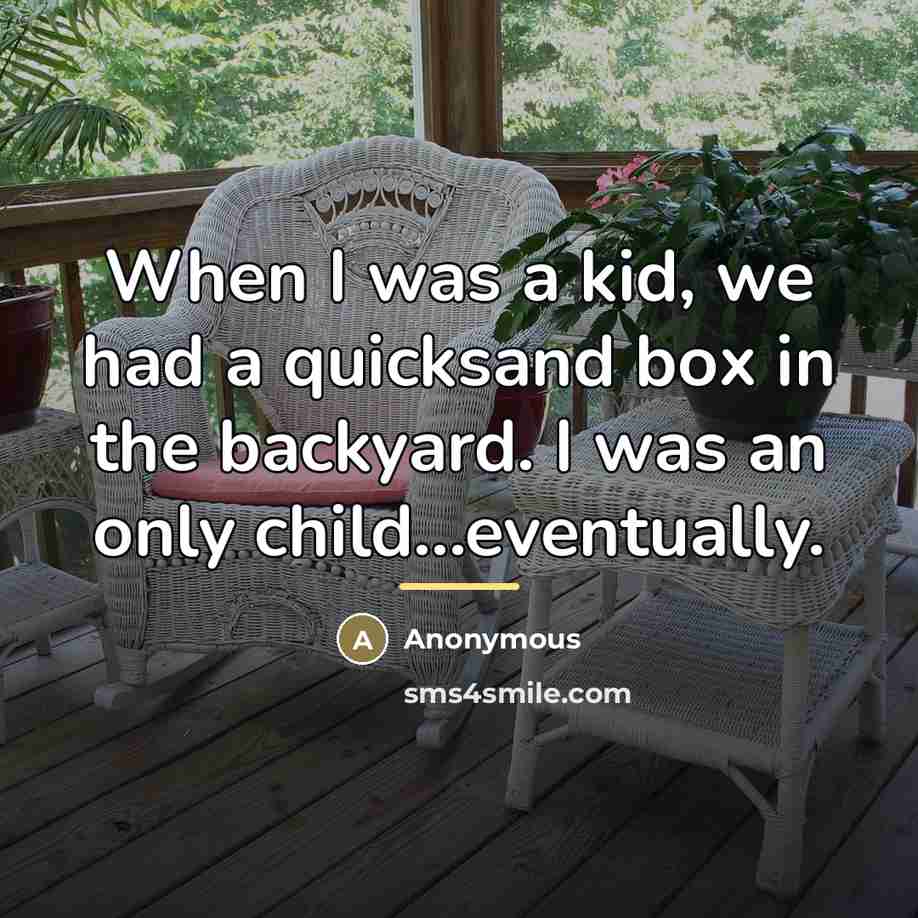 “When I was a kid, we had a quicksand box…” quote by Anonymous