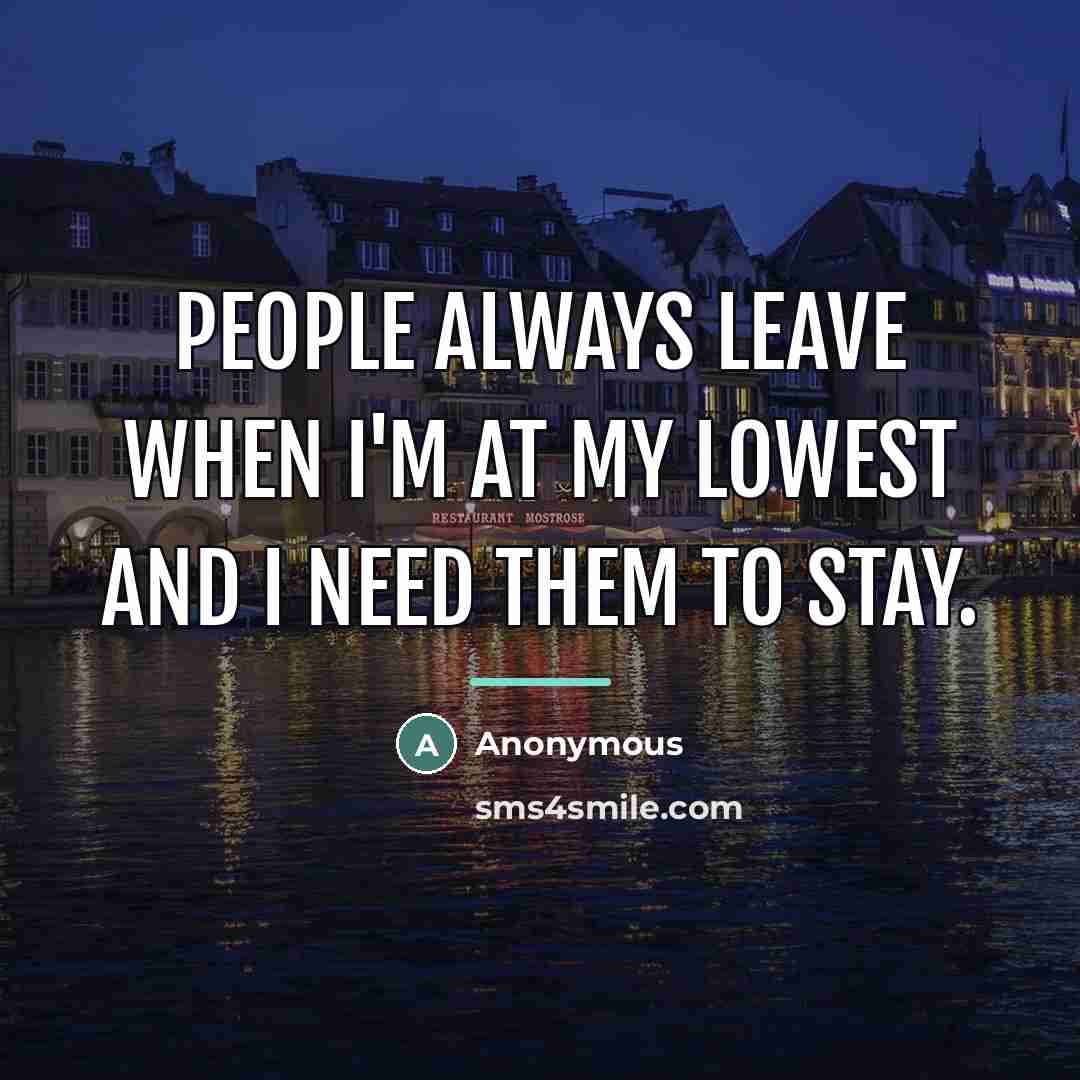 “People always leave when I'm at my lowest and I…” quote by Anonymous