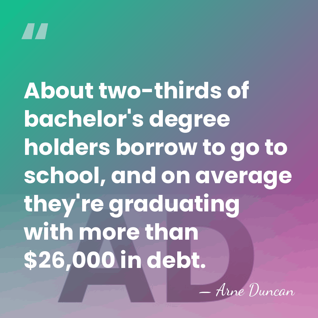 About two-thirds of bachelor's degree holders borrow to go to school, and&hellip; - Arne Duncan