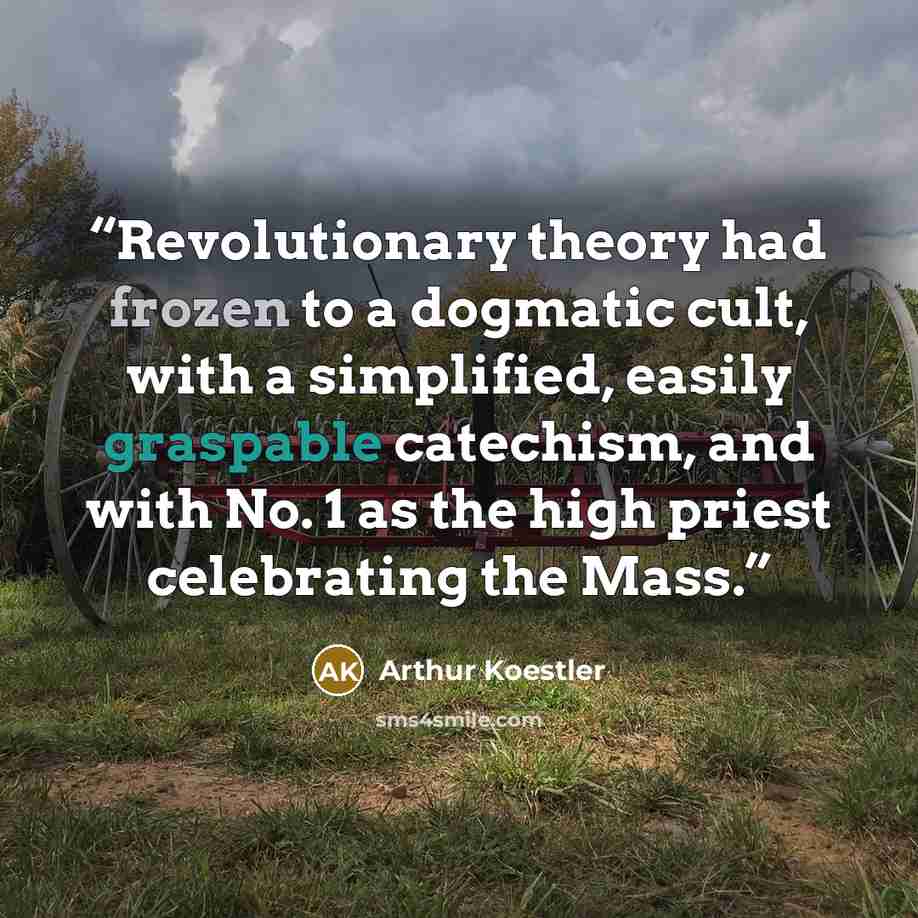 “Revolutionary theory had frozen to a dogmatic cult, with a simplified, easily graspable catechism, and with No. 1 as the high priest celebrating the Mass.” quote by Arthur Koestler