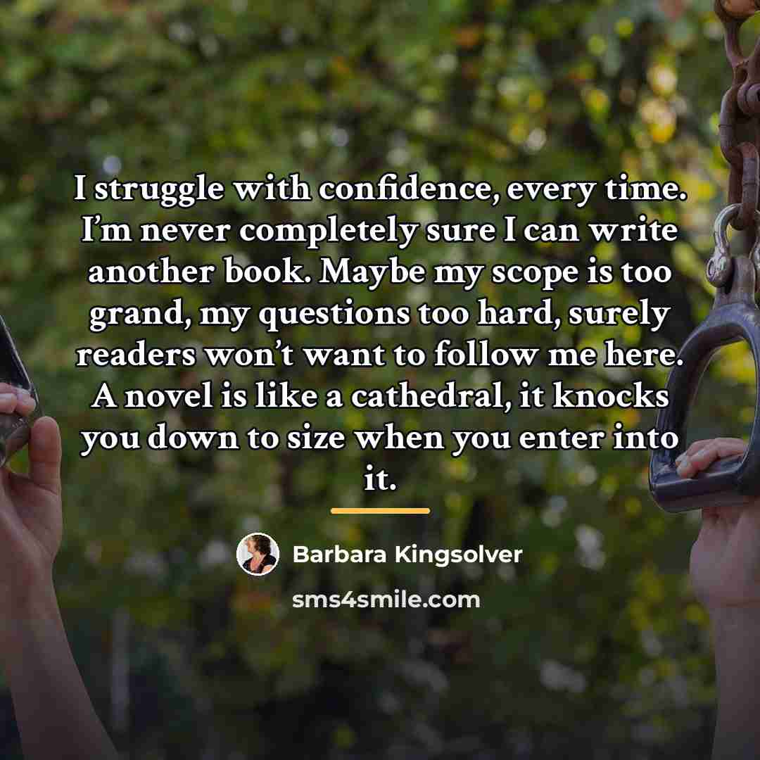 “I struggle with confidence, every time. I’m never completely sure…” quote by Barbara Kingsolver