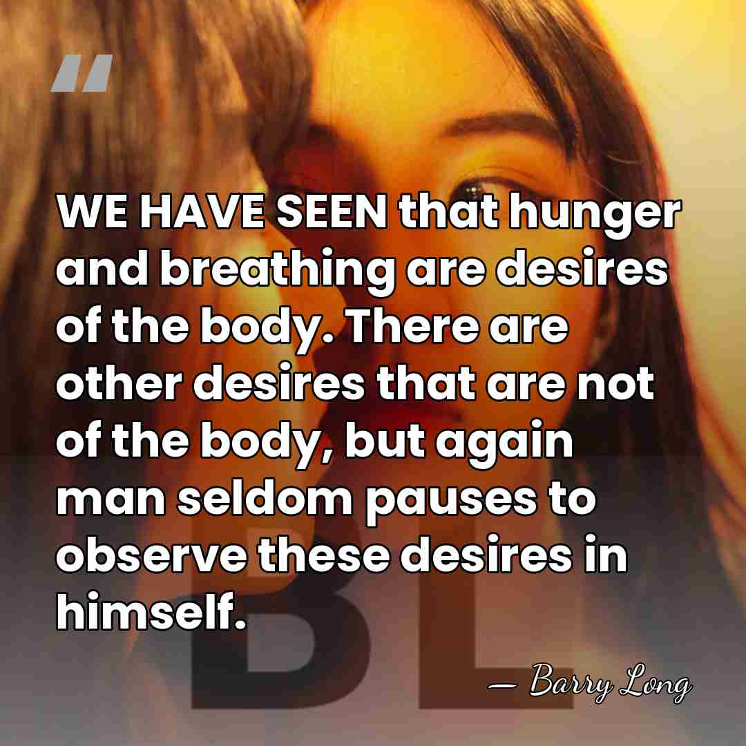 WE HAVE SEEN that hunger and breathing are desires of the body.&hellip; - Barry Long