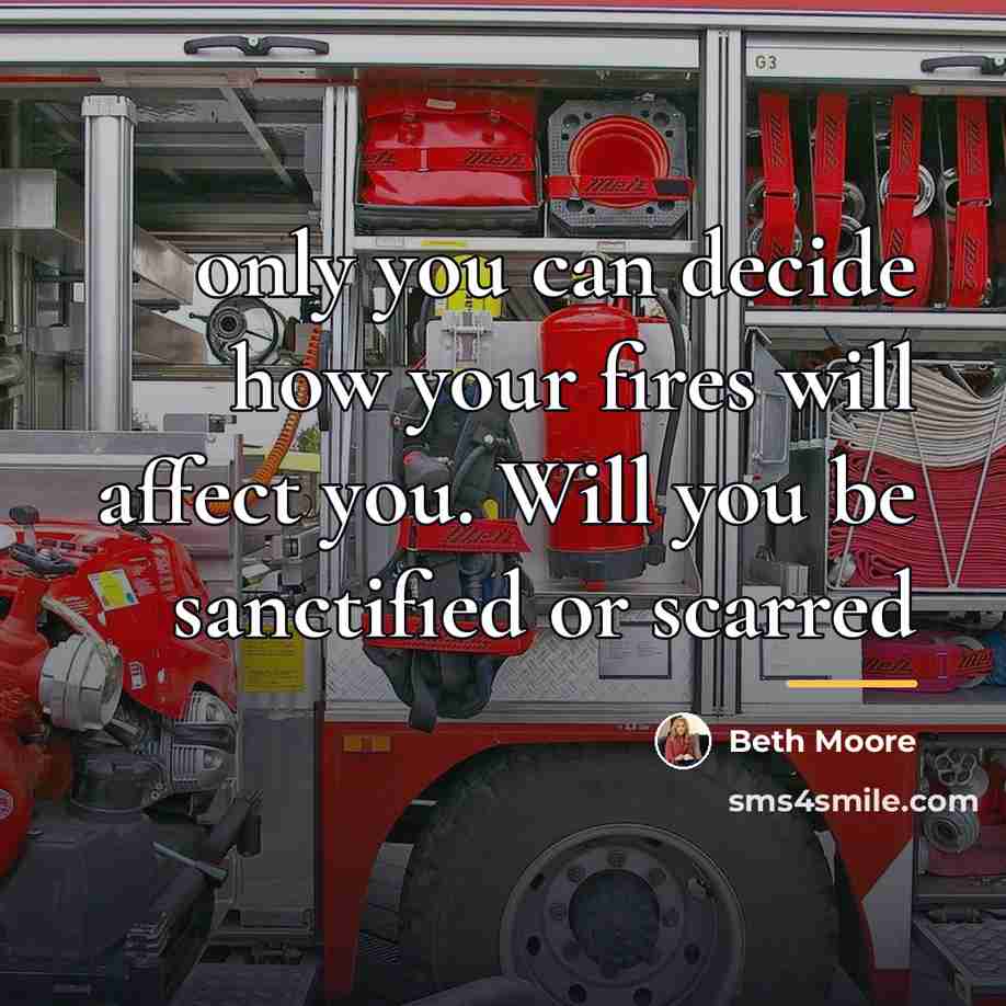 “only you can decide how your fires will affect you.…” quote by Beth Moore