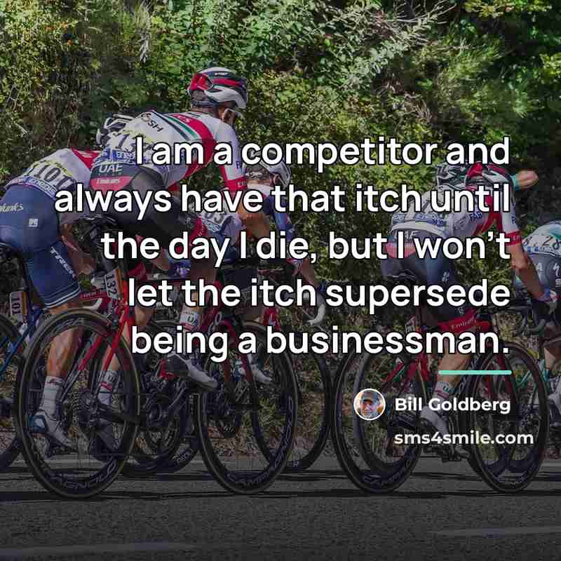 “I am a competitor and always have that itch until…” quote by Bill Goldberg