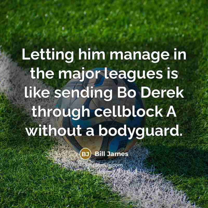 “Letting him manage in the major leagues is like sending…” quote by Bill James