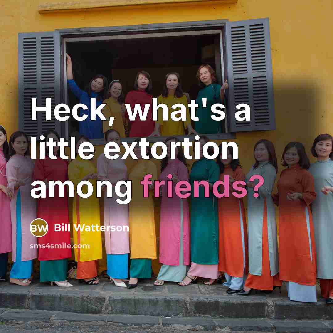 “Heck, what's a little extortion among friends?” quote by Bill Watterson