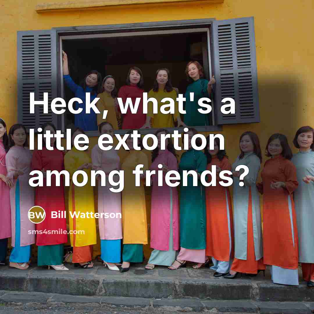 “Heck, what's a little extortion among friends?…” quote by Bill Watterson