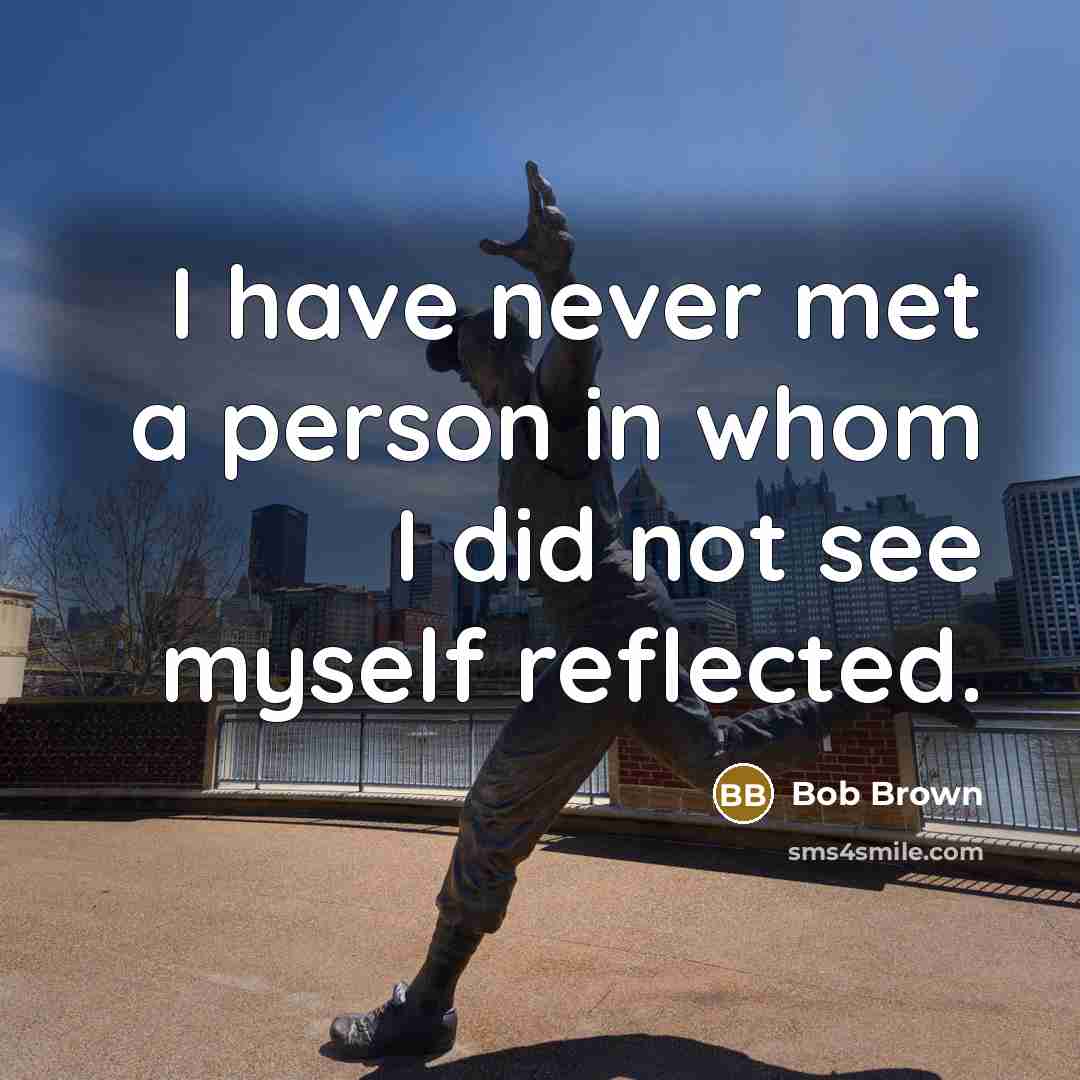 “I have never met a person in whom I did…” quote by Bob Brown