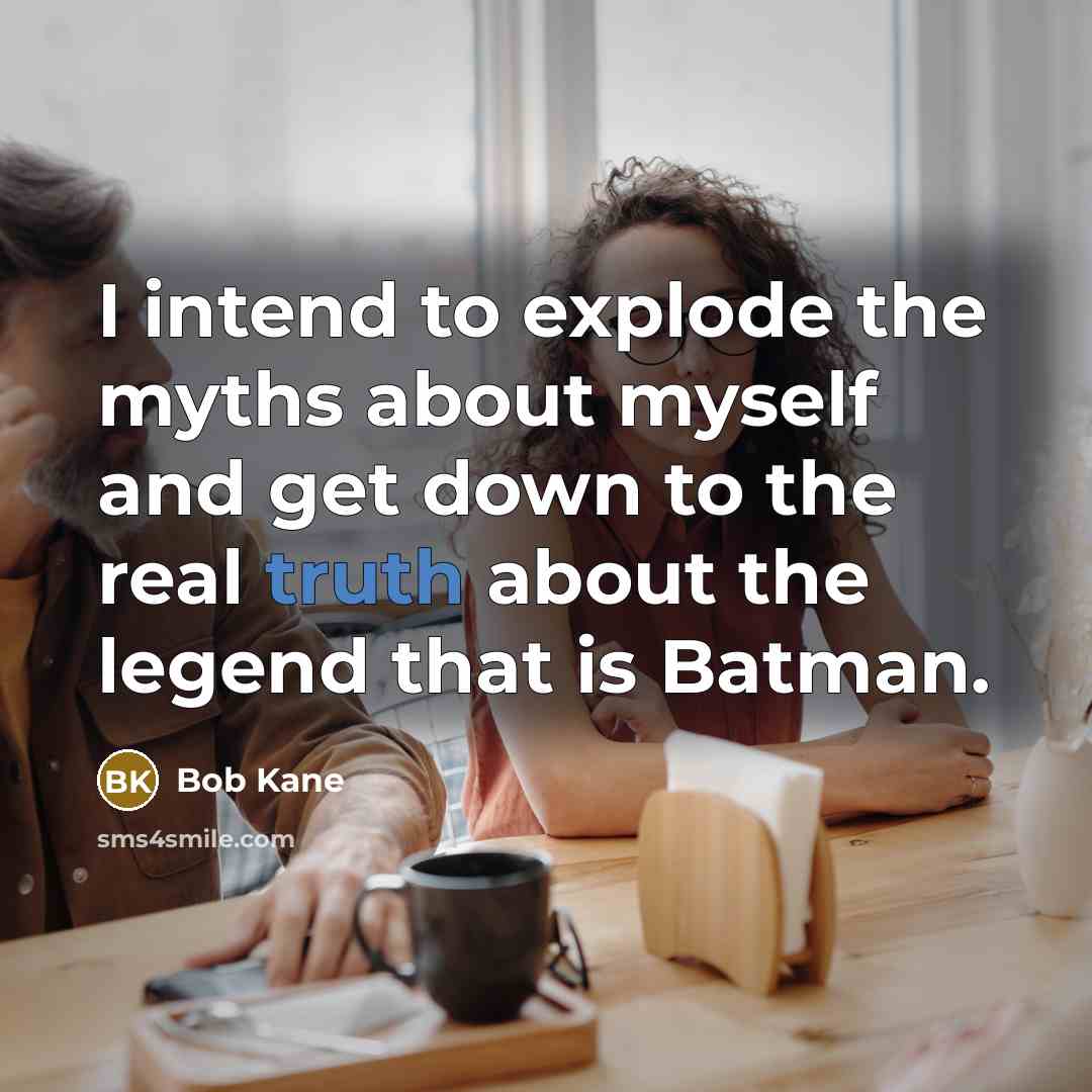 “I intend to explode the myths about myself and get…” quote by Bob Kane