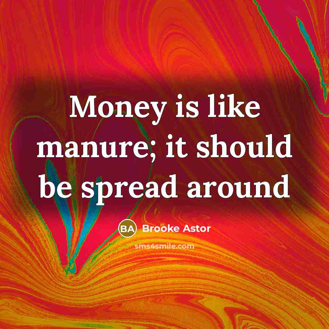 “Money is like manure; it should be spread around…” quote by Brooke Astor