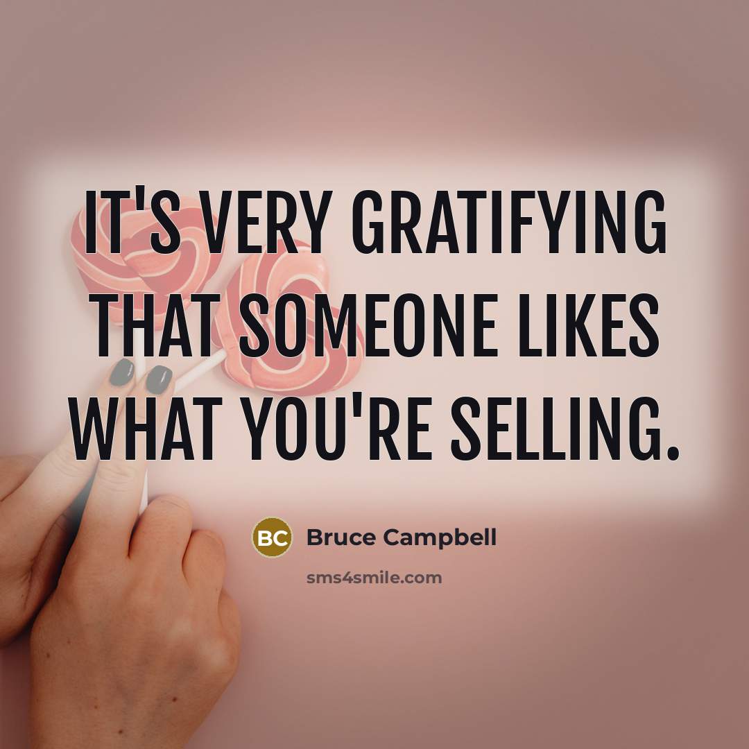 “It's very gratifying that someone likes what you're selling.…” quote by Bruce Campbell