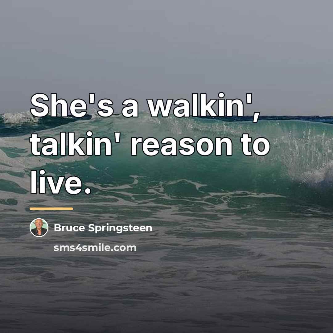 “She's a walkin', talkin' reason to live.…” quote by Bruce Springsteen