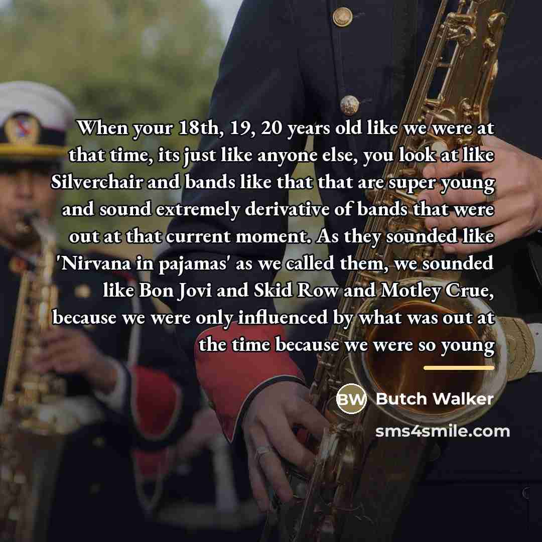 “When your 18th, 19, 20 years old like we were…” quote by Butch Walker