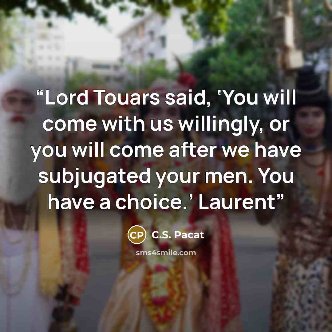 “Lord Touars said, ‘You will come with us willingly, or you will come after we have subjugated your men. You have a choice.’ Laurent” quote by C.S. Pacat