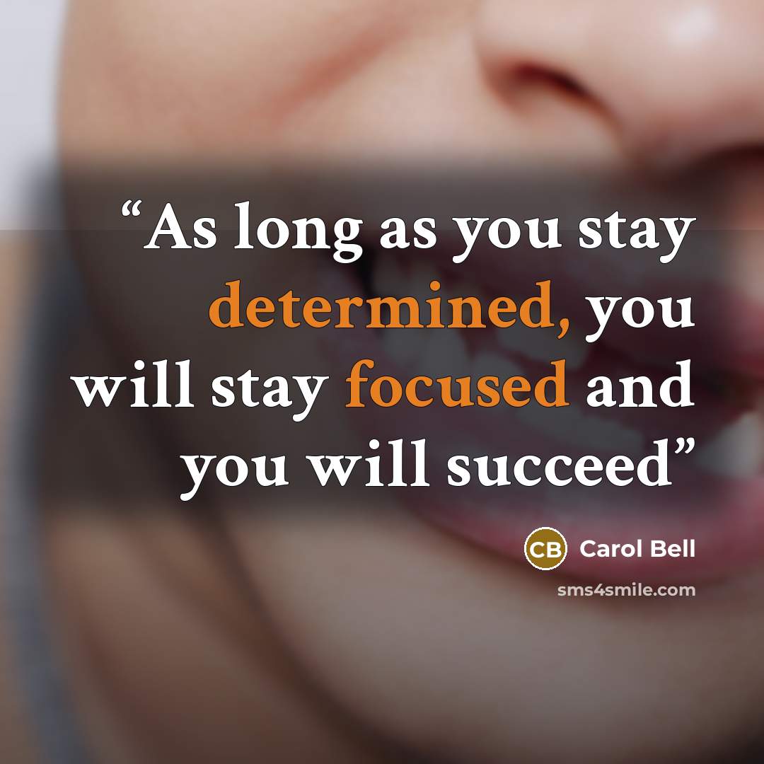 “As long as you stay determined, you will stay focused and you will succeed” quote by Carol Bell