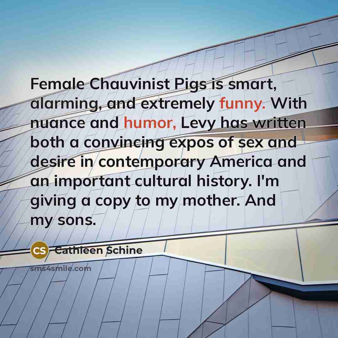 “Female Chauvinist Pigs is smart, alarming, and extremely funny. With…” quote by Cathleen Schine