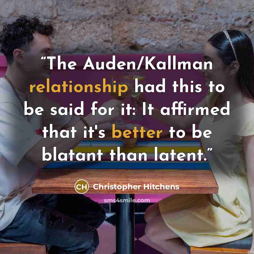 “The Auden/Kallman relationship had this to be said for it: It affirmed that it's better to be blatant than latent.” quote by Christopher Hitchens