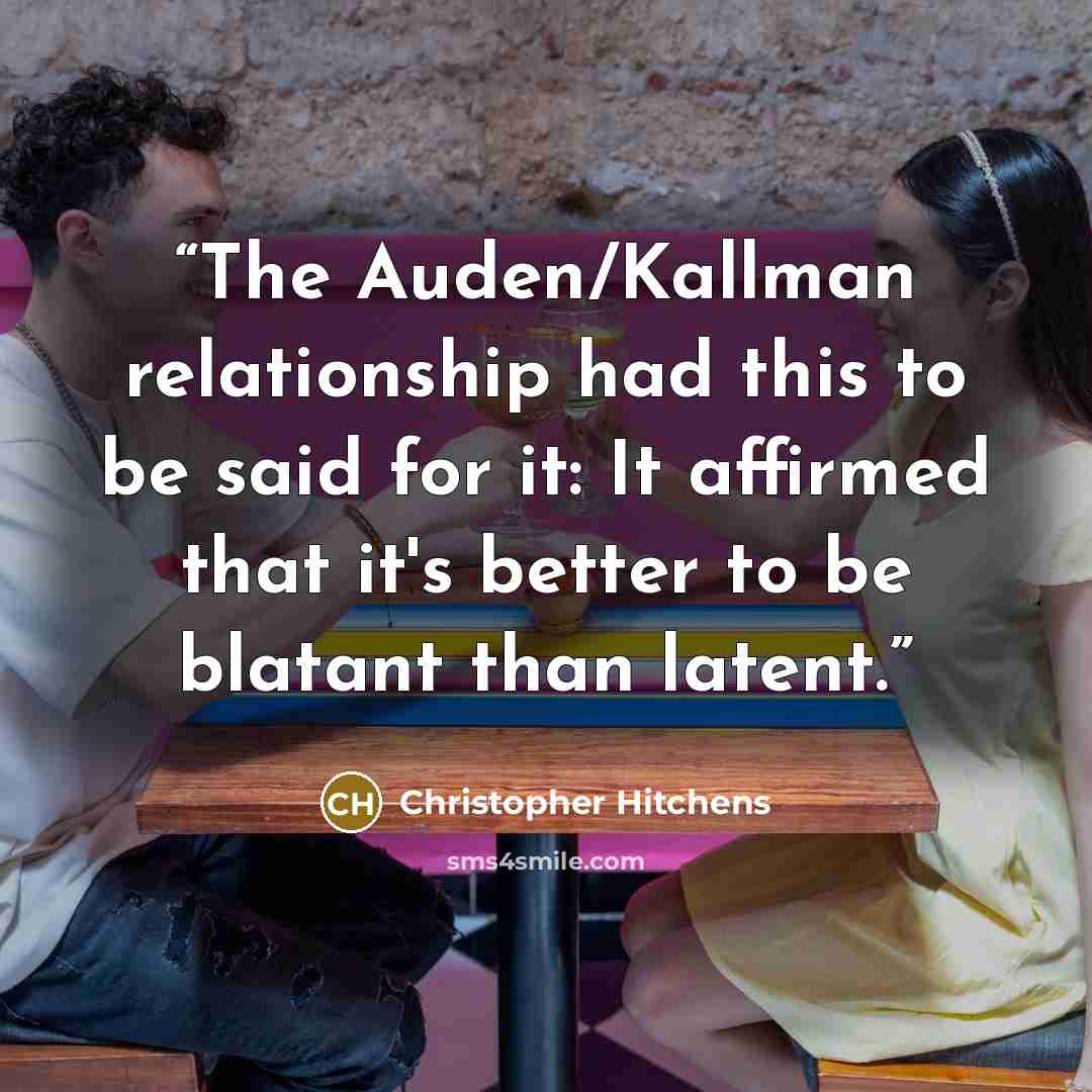 “The Auden/Kallman relationship had this to be said for it: It affirmed that it's better to be blatant than latent.” quote by Christopher Hitchens