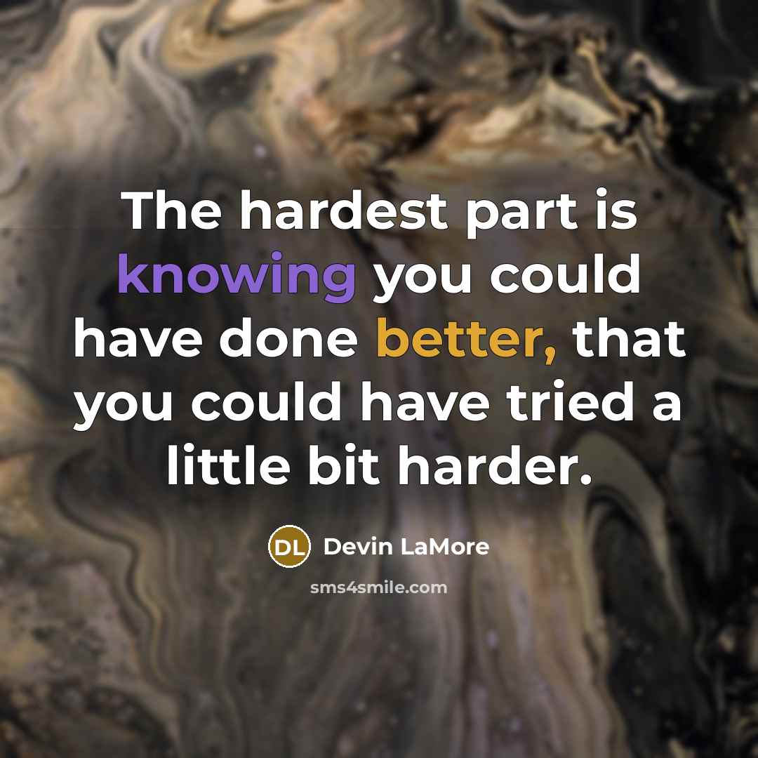 “The hardest part is knowing you could have done better, that you could have tried a little bit harder.” quote by Devin LaMore