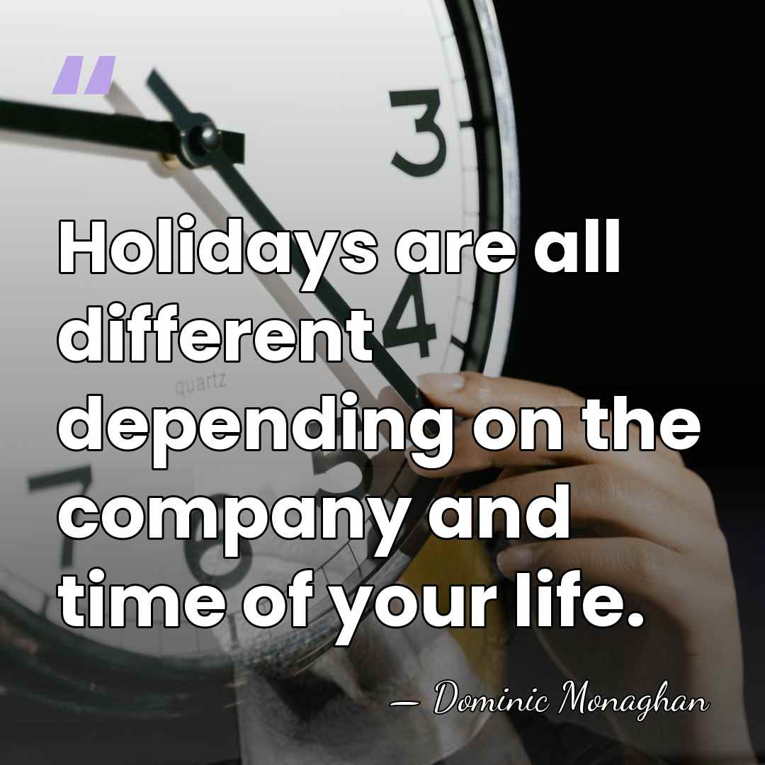 Holidays are all different depending on the company and time of your&hellip; - Dominic Monaghan