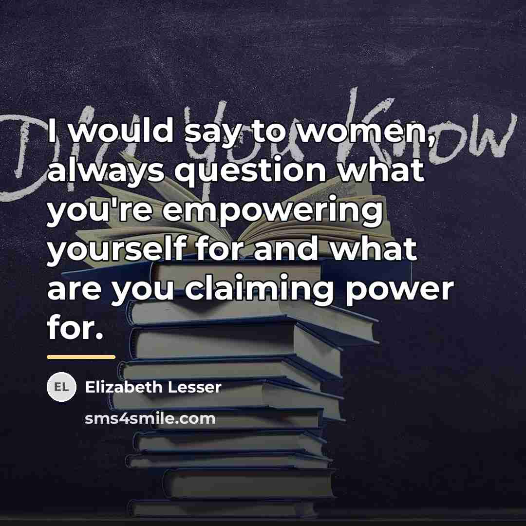 “I would say to women, always question what you're empowering…” quote by Elizabeth Lesser