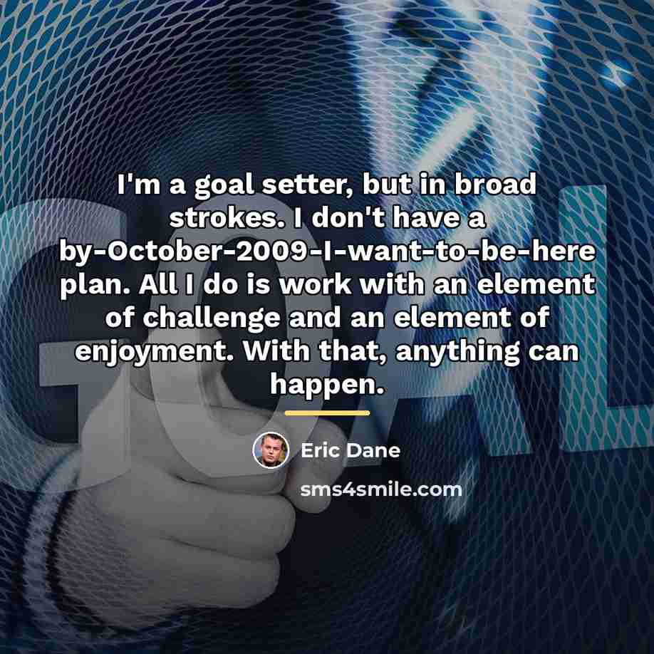 “I'm a goal setter, but in broad strokes. I don't…” quote by Eric Dane