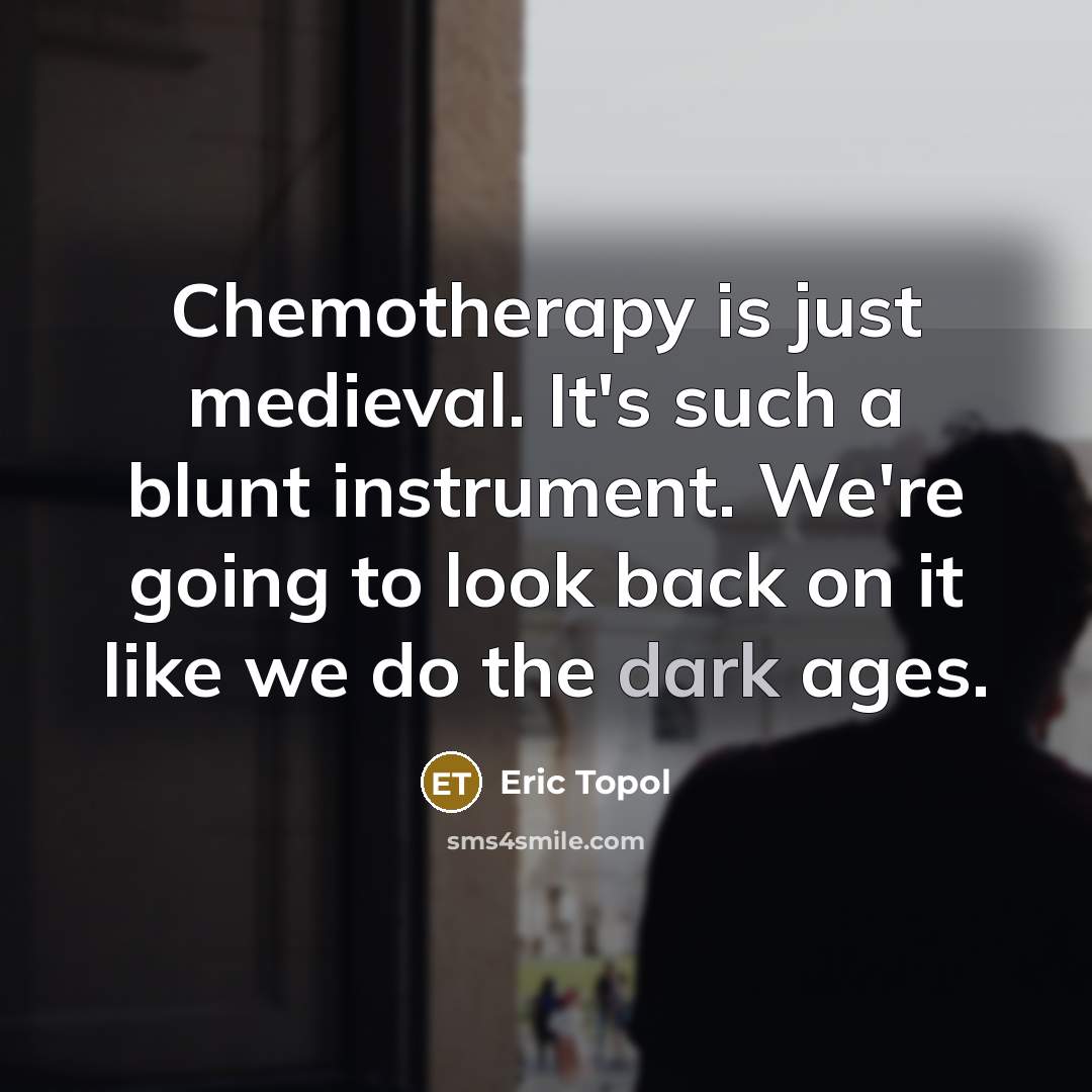 “Chemotherapy is just medieval. It's such a blunt instrument. We're…” quote by Eric Topol
