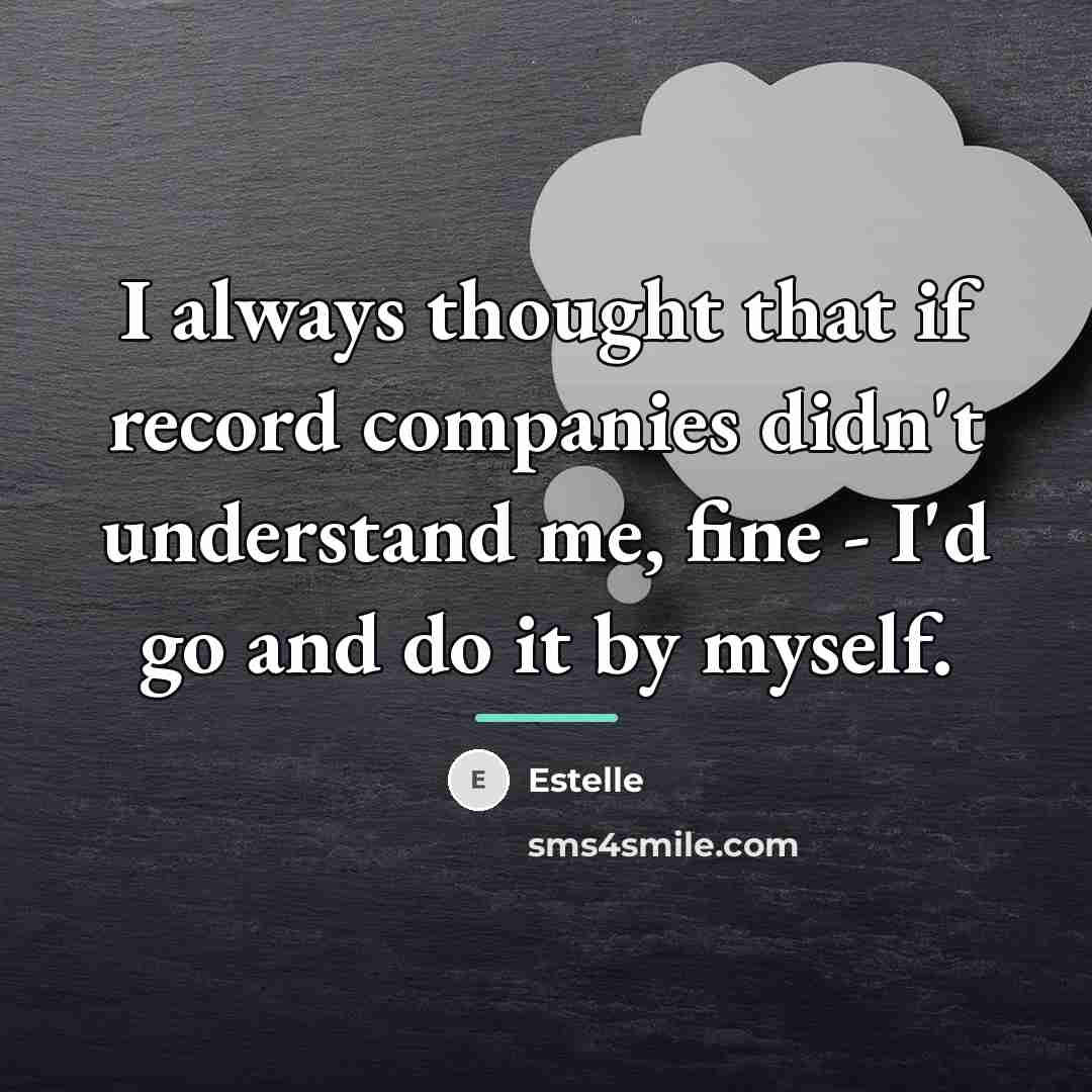 “I always thought that if record companies didn't understand me,…” quote by Estelle