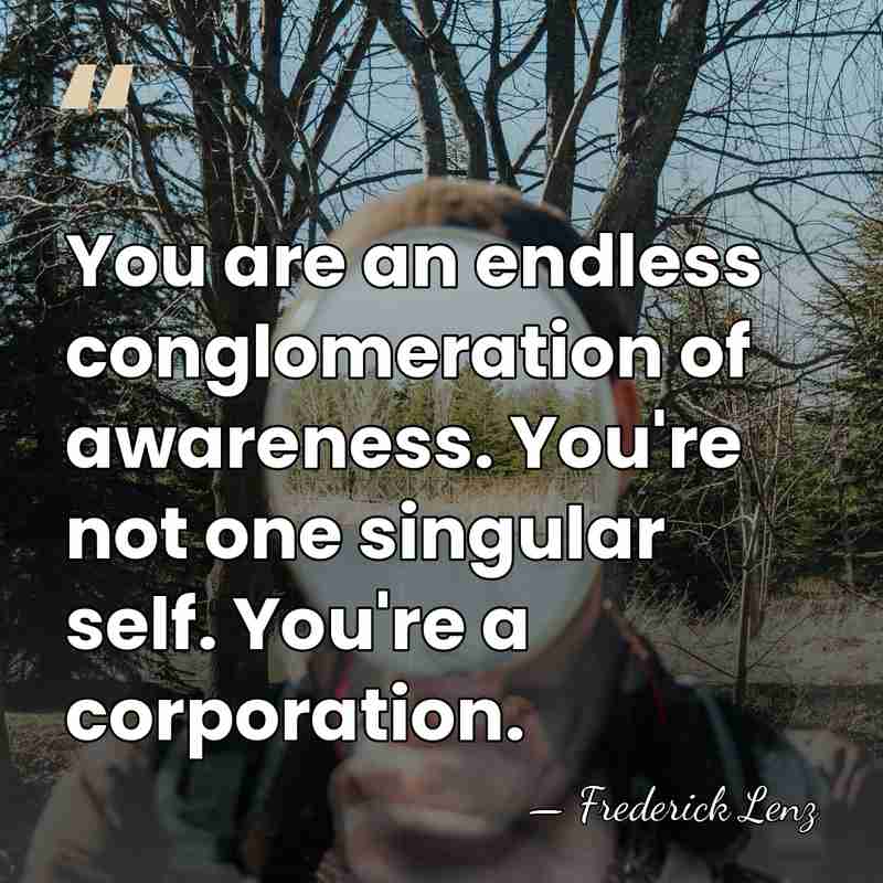 You are an endless conglomeration of awareness. You're not one singular self.&hellip; - Frederick Lenz