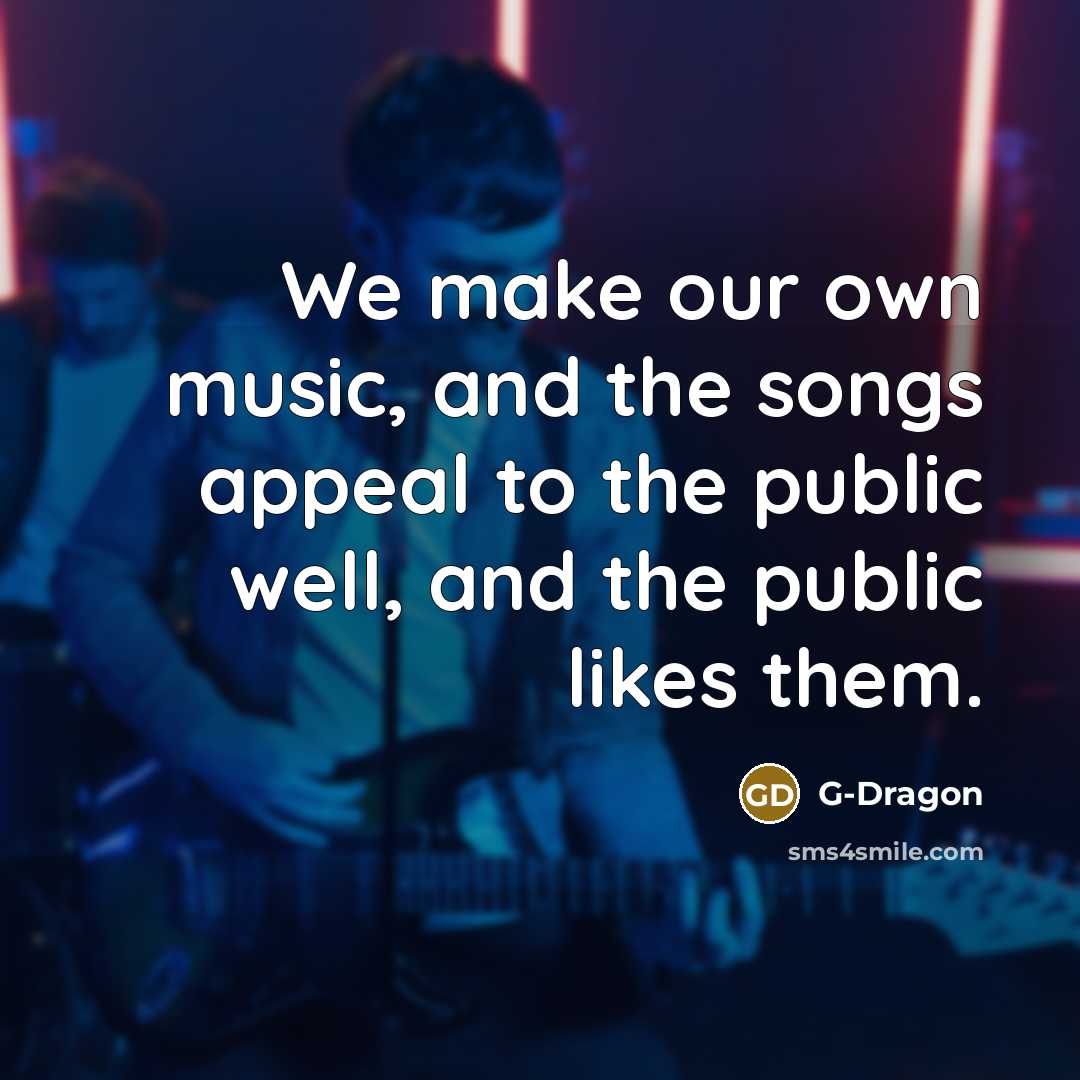 “We make our own music, and the songs appeal to…” quote by G-Dragon