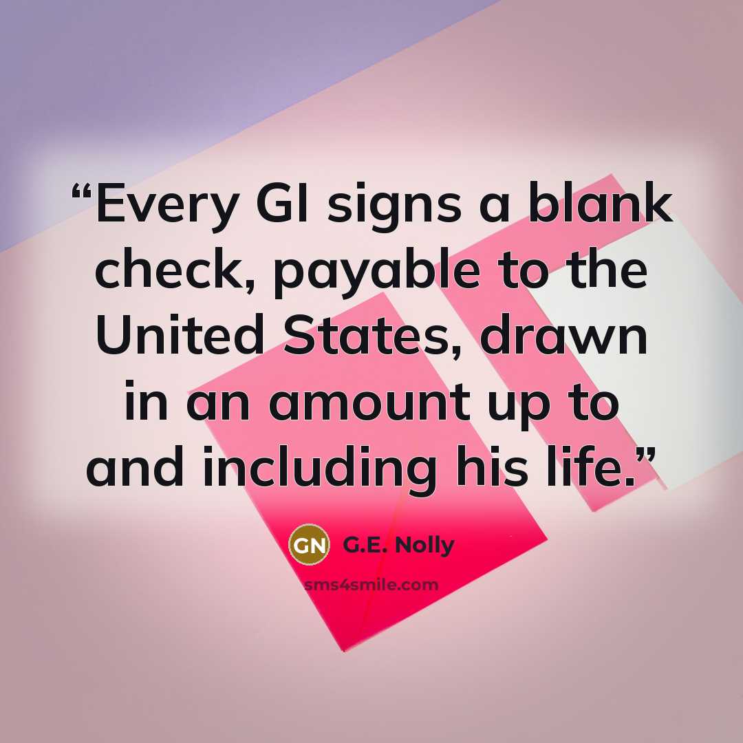 “Every GI signs a blank check, payable to the United States, drawn in an amount up to and including his life.” quote by G.E. Nolly