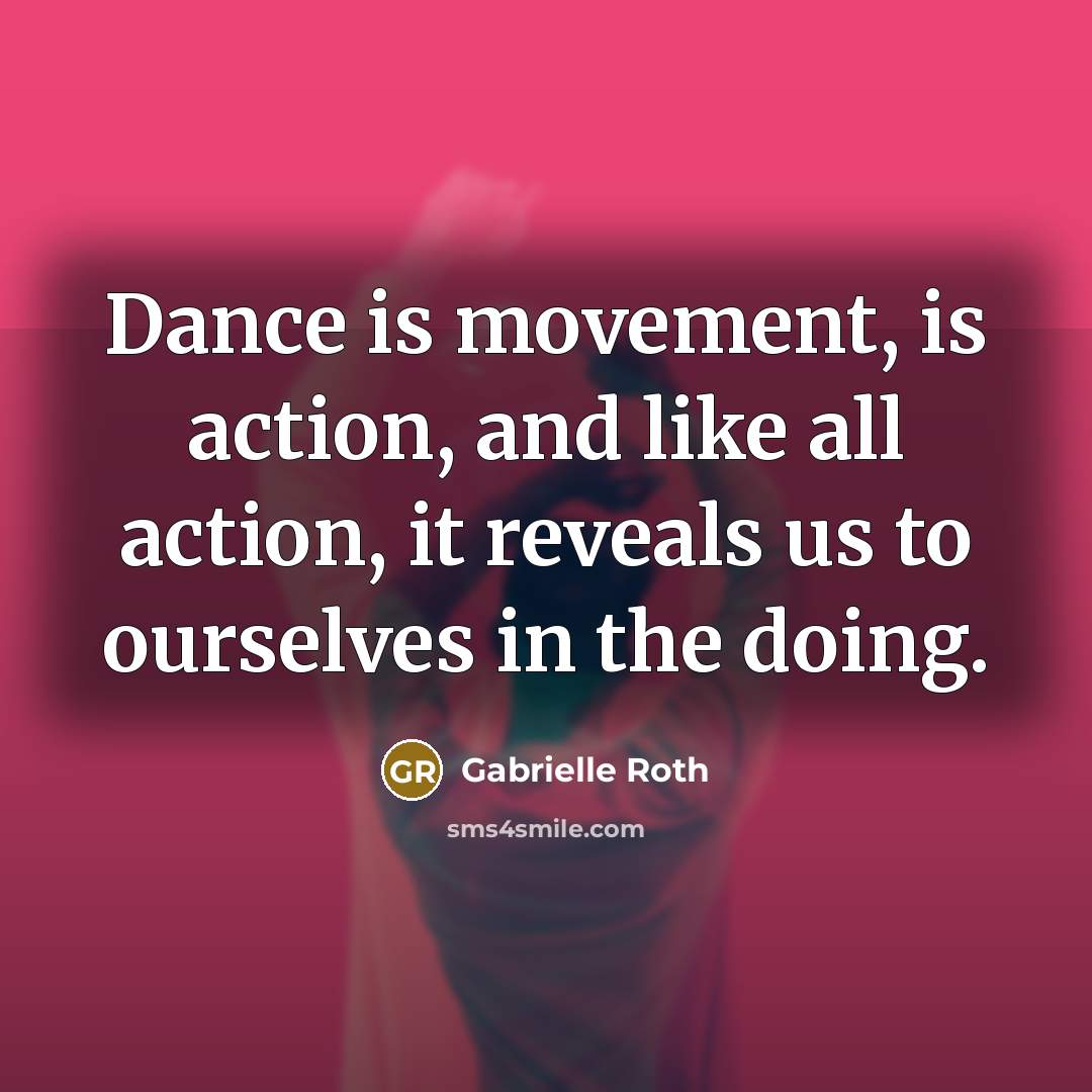 “Dance is movement, is action, and like all action, it…” quote by Gabrielle Roth