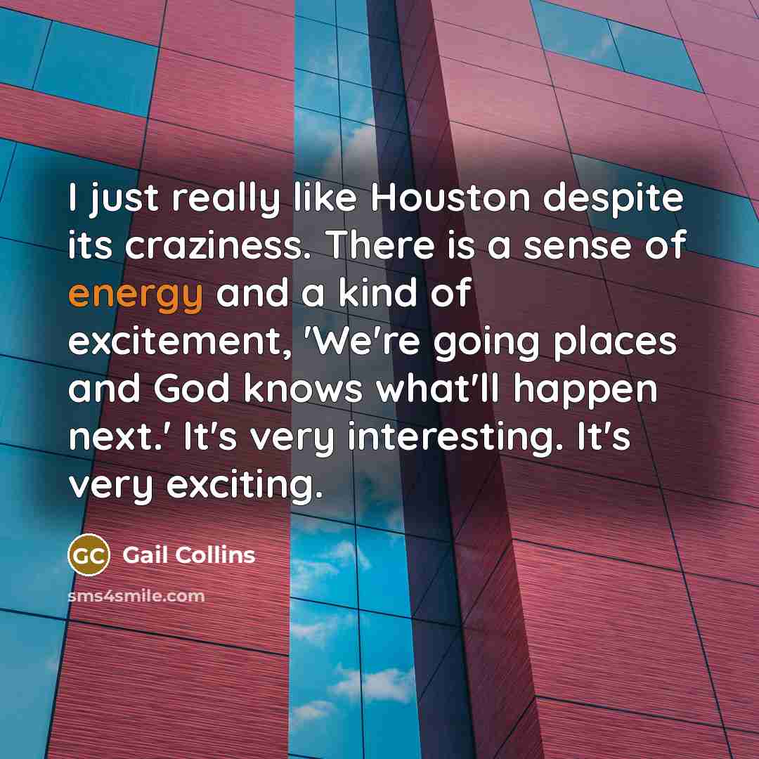 “I just really like Houston despite its craziness. There is…” quote by Gail Collins