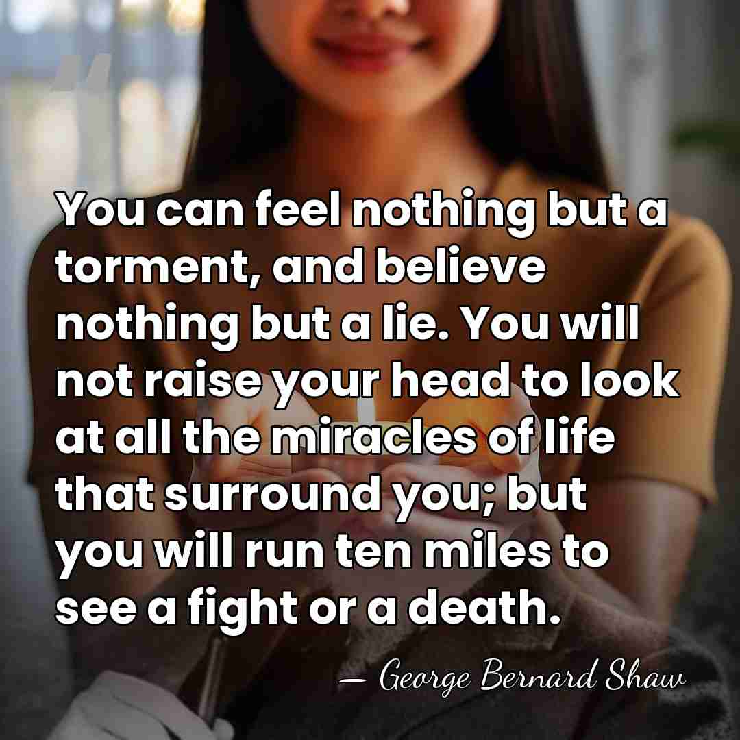 You can feel nothing but a torment, and believe nothing but a&hellip; - George Bernard Shaw