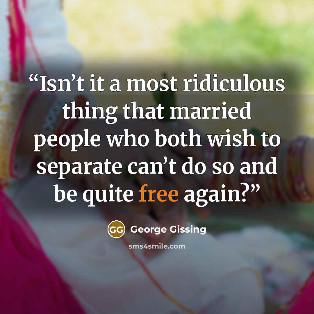 “Isn’t it a most ridiculous thing that married people who both wish to separate can’t do so and be quite free again?” quote by George Gissing
