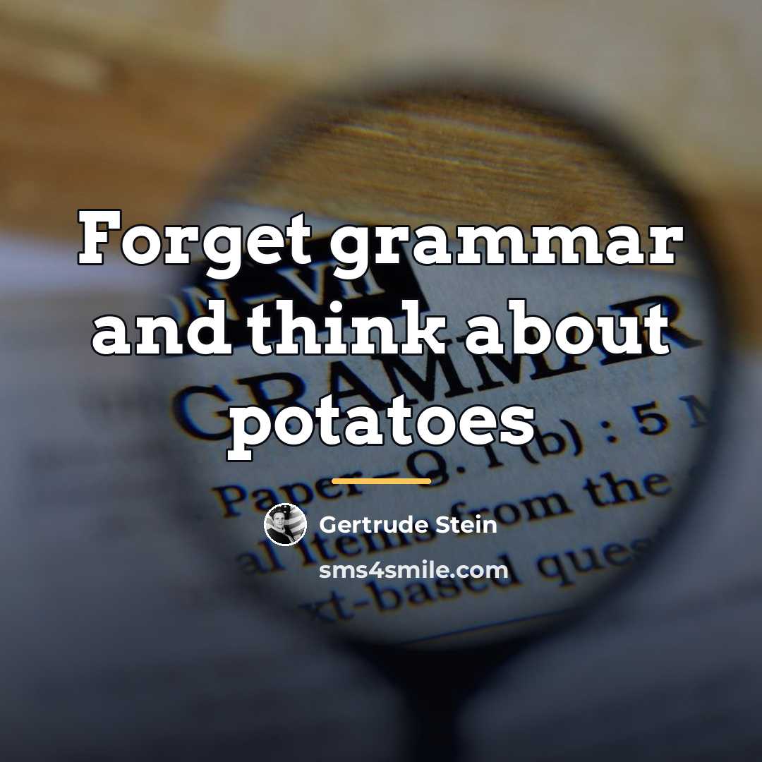 “Forget grammar and think about potatoes…” quote by Gertrude Stein
